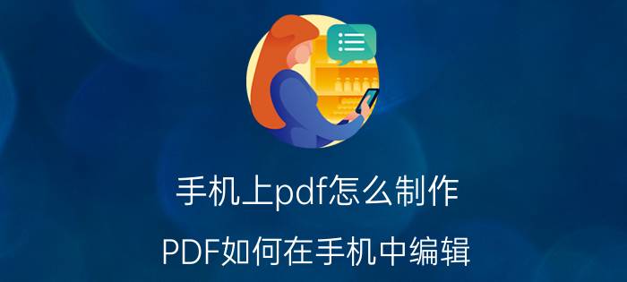 手机上pdf怎么制作 PDF如何在手机中编辑？